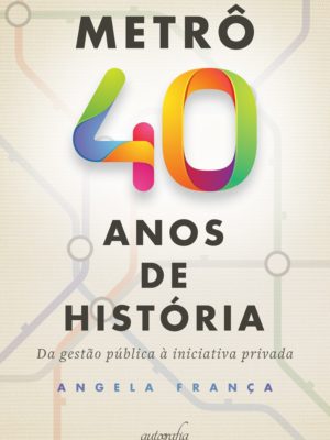 Metrô 40 anos de história, da gestão pública à iniciativa privada