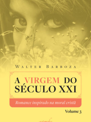 A virgem do século XXI, volume três: romance inspirado na moral cristã