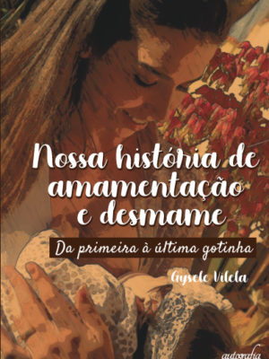 Nossa história de amamentação e desmame: Da primeira à última gotinha