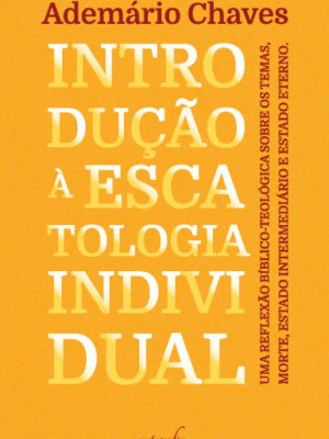 Introdução à escatologia individual: Uma reflexão bíblico-teológica sobre os temas, morte, estado intermediário e estado eterno
