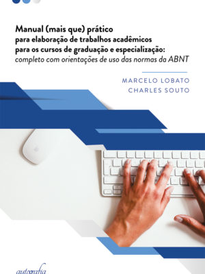 Manual (mais que) prático para elaboração de trabalhos acadêmicos para os cursos de graduação e especialização: completo com orientações de uso das normas da ABNT