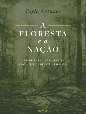 A floresta e a nação: o primeiro Código Florestal Brasileiro em debate (1900-1934)