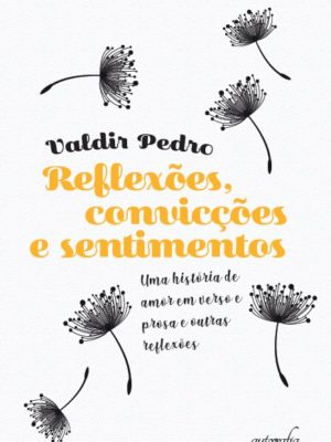 Reflexões, convicções e sentimentos: uma história de amor em verso e prosa e outras reflexões