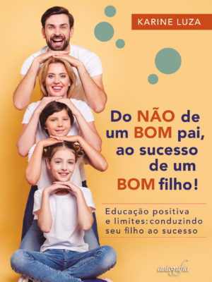 Do não de um bom pai, ao sucesso de um bom filho! Educação positiva e limites: conduzindo seu filho ao sucesso
