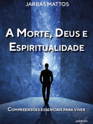 A Morte, Deus e Espiritualidade: Compreensões essenciais para viver