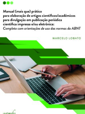 Manual (mais que) prático para elaboração de artigos científicos/acadêmicos para divulgação em publicação periódica científica impressa e/ou eletrônica: Completo com orientações de uso das normas da ABNT