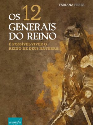 Os 12 generais do reino: é possível viver o reino de Deus na Terra!