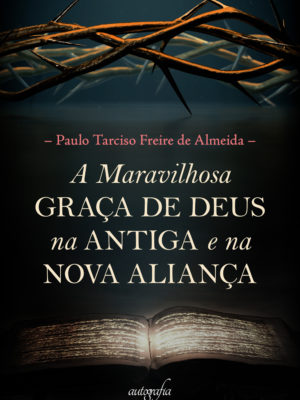 A Maravilhosa Graça de Deus na Antiga e na Nova Aliança