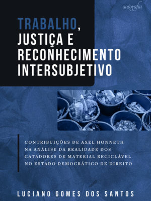 Trabalho, justiça e reconhecimento intersubjetivo: contribuições de Axel Honneth na análise da realidade dos catadores de material reciclável no estado democrático de direito
