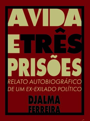 A vida e três prisões: relato autobiográfico de um ex-exilado político