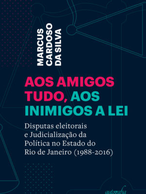 Aos amigos tudo, aos inimigos a lei: disputas eleitorais e judicialização da política no estado do