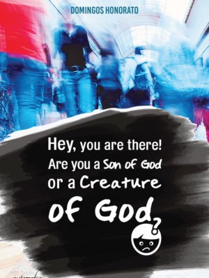 Hey, you are there! Are you a Son of God or a Creature of God?