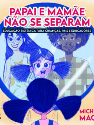 Papai e Mamãe não se separam: Educação Sistêmica para crianças, pais e educadores