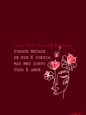 Porque metade de mim é poesia, mas meu corpo todo é amor