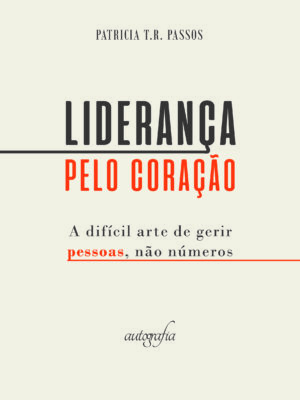 Liderança pelo coração: a difícil arte de gerir pessoas, não números
