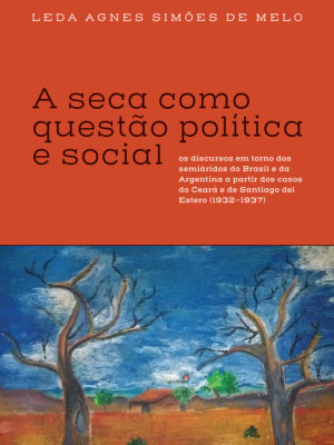 A seca como questão política e social: os discursos em torno dos semiáridos do Brasil e da Argentina a partir dos casos do Ceará e de Santiago del Estero (1932-1937)
