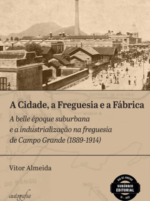 A Cidade, a Freguesia e a Fábrica: a belle époque suburbana e a industrialização na freguesia de Campo Grande (1889-1914)