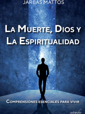 La Muerte, Dios y la Espiritualidad: Comprensiones esenciales para vivir