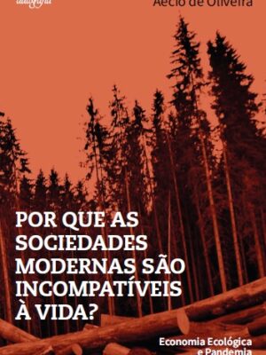 Por que as sociedades modernas são incompatíveis à vida? – Economia ecológica e pandemia.