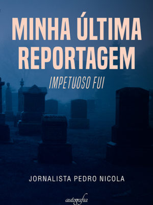 Minha última reportagem: impetuoso fui