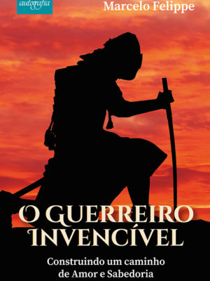 O guerreiro invencível: construindo um caminho de amor e sabedoria