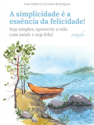 A simplicidade é a essência da felicidade!: Seja simples, aproveite a vida com saúde e seja feliz!