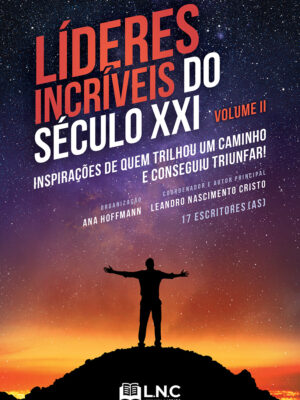Líderes incríveis do século XXI, vol. II: inspirações de quem trilhou um caminho e conseguiu triunfar!