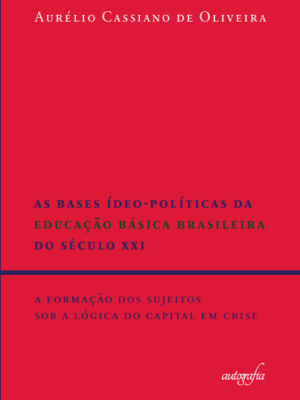 As bases ídeo-políticas da educação básica brasileira do século XXI: a formação dos sujeitos sob a lógica do capital em crise