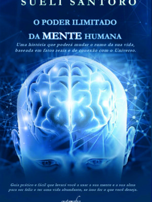 O poder ilimitado da mente humana: Uma história que poderá mudar o rumo da sua vida, baseada em fatos reais e de conexão com o Universo.