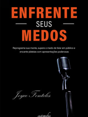 Enfrente seus medos: Reprograme sua mente, supere o medo de falar em público e encante plateias com apresentações poderosas