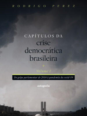 Capítulos da crise democrática brasileira – Volume 1: Do golpe parlamentar de 2016 à pandemia da covid-19