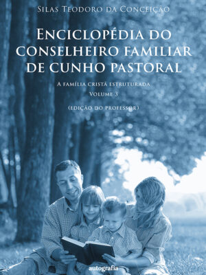 Enciclopédia do conselheiro familiar de cunho pastoral: a família cristã estruturada: volume 3 – edição do professor