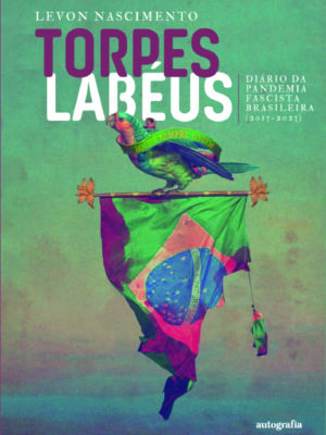 TORPES LABÉUS: Diário da Pandemia Fascista Brasileira (2013 – 2023)