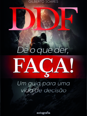 DDF – Dê o que der, Faça: Um guia para uma vida de decisão