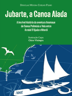 Jubarte, a Canoa Alada: A incrível história da aventura Anamaue de Canoa Polinésia a Vela entre Arraial D’Ajuda e Niterói.