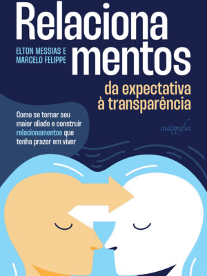 Relacionamentos: da expectativa à transparência – Como se tornar seu maior aliado e construir relacionamentos que tenha prazer em viver