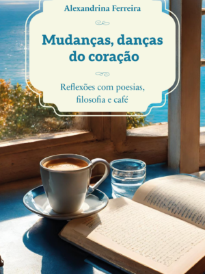 Mudanças, danças do coração: Reflexões com poesias, filosofia e café