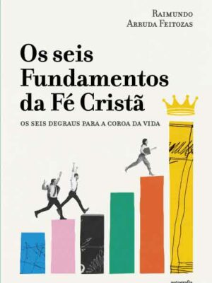 Os seis Fundamentos da Fé Cristã: os seis degraus para a coroa da vida