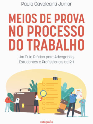 Meios de Prova no Processo do Trabalho: Um Guia Prático para Advogados, Estudantes e Profissionais de RH