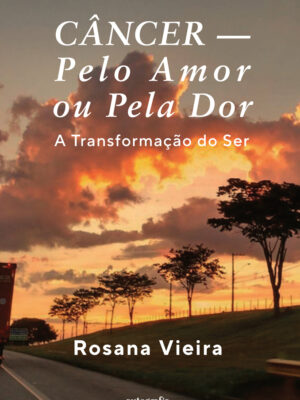 Câncer – Pelo Amor ou pela Dor: A Transformação do Ser