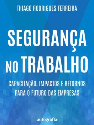Segurança no Trabalho: Capacitação, Impactos e Retornos para o Futuro das Empresas