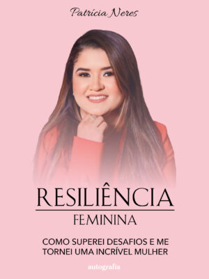 Resiliência Feminina: Como superei desafios e me tornei uma incrível mulher