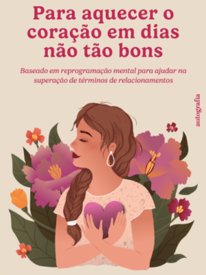Para aquecer o coração em dias não tão bons: Baseado em reprogramação mental para ajudar na superação de términos de relacionamentos
