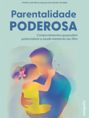 Parentalidade Poderosa: Comportamentos que podem potencializar a saúde mental do seu filho