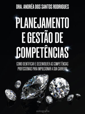 Planejamento e gestão de competências: como identificar e desenvolver as competências profissionais para impulsionar a sua carreira