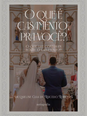 O que é casamento, pra você? O que lhe contaram sobre o casamento?