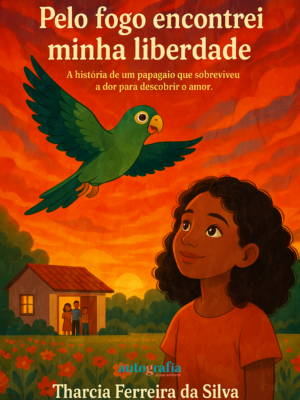 Pelo fogo encontrei minha liberdade: A história de um papagaio que sobreviveu à dor para descobrir o amor