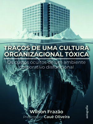 Traços de uma cultura organizacional tóxica: os custos ocultos de um ambiente corporativo disfuncional (pré-venda) – Os livros só serão entregues após o lançamento