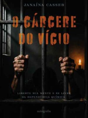 O cárcere do vício: Liberte sua mente e se livre da dependência química