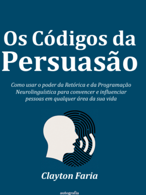 Os códigos da persuasão: ​​Como usar o poder da Retórica e da Programação Neurolinguística para convencer e influenciar pessoas em qualquer área da sua vida